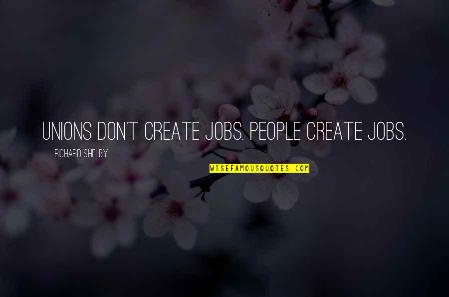 New York Yankee Quotes By Richard Shelby: Unions don't create jobs. People create jobs. New York Yankee Quotes By Richard Shelby: Unions don't create jobs. People create jobs.