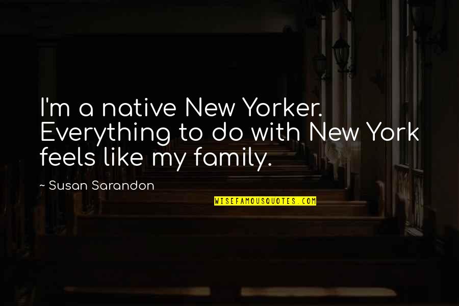 New Yorker Quotes By Susan Sarandon: I'm a native New Yorker. Everything to do