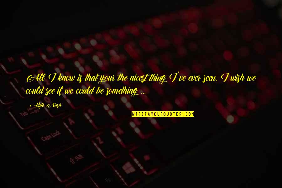 New Your Quotes By Kate Nash: All I know is that your the nicest