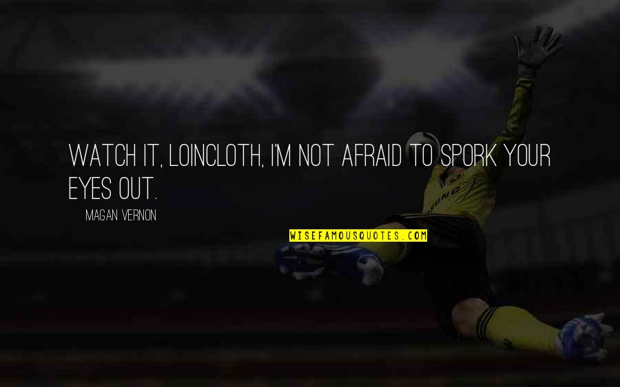 New Your Quotes By Magan Vernon: Watch it, loincloth, I'm not afraid to spork