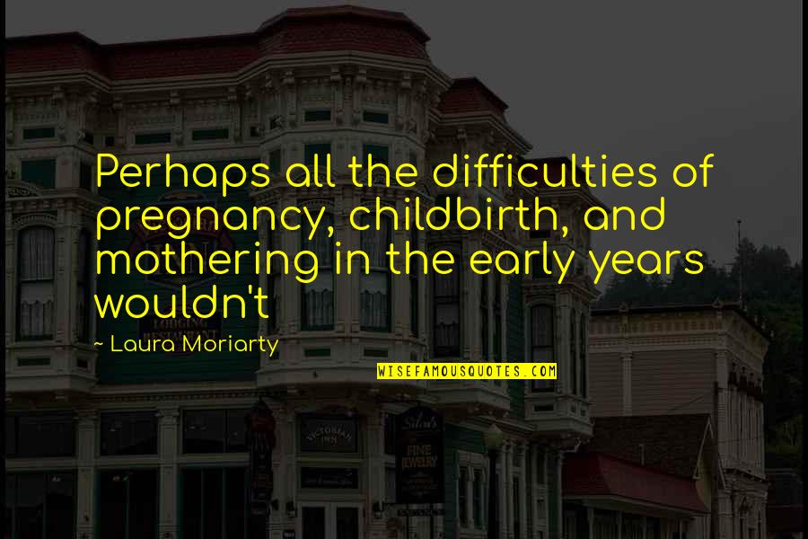 New Z Ro Quotes By Laura Moriarty: Perhaps all the difficulties of pregnancy, childbirth, and