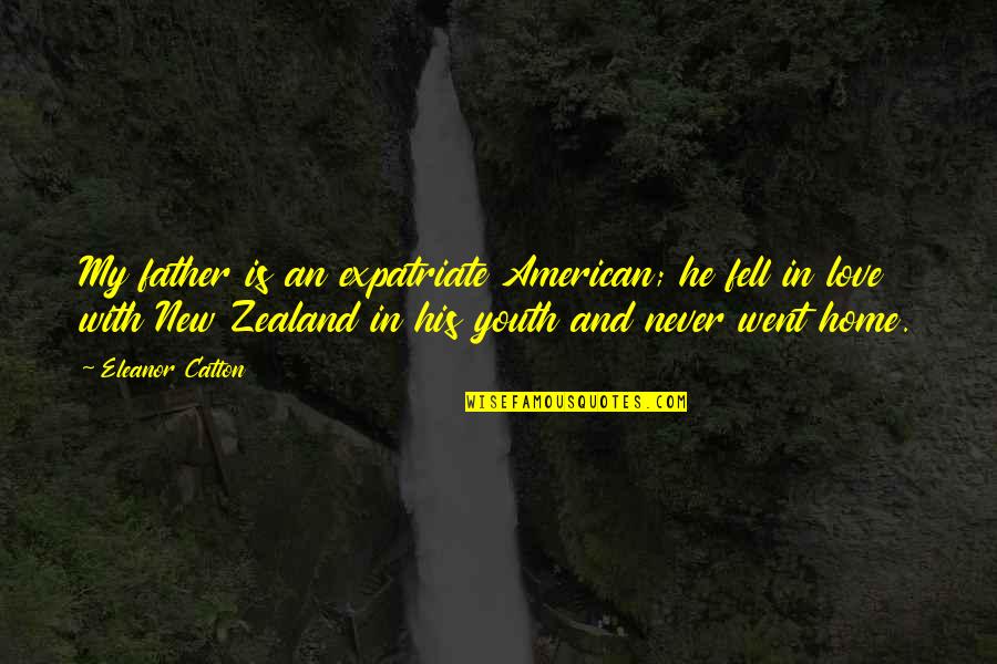New Zealand Love Quotes By Eleanor Catton: My father is an expatriate American; he fell