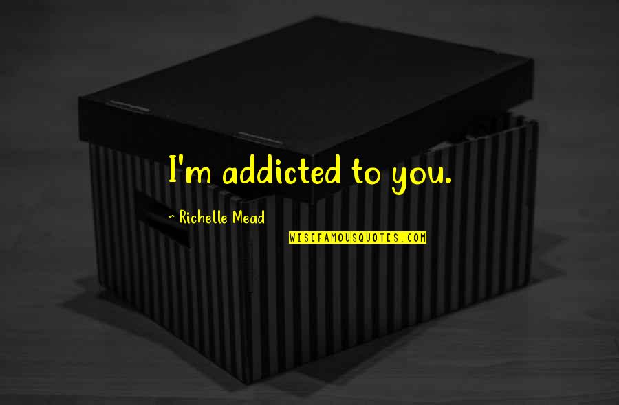 Newaza Challenge Quotes By Richelle Mead: I'm addicted to you.