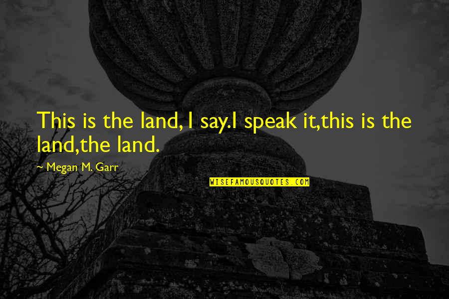 Newberger Quotes By Megan M. Garr: This is the land, I say.I speak it,this