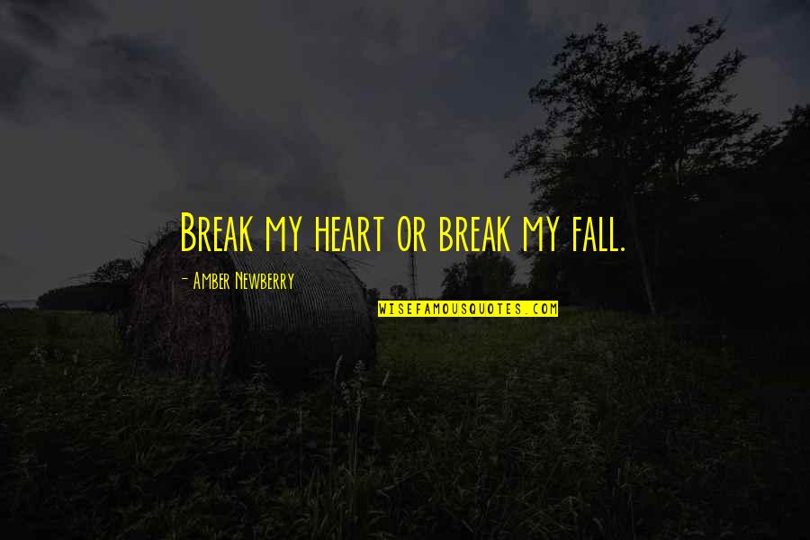 Newberry Quotes By Amber Newberry: Break my heart or break my fall. Newberry Quotes By Amber Newberry: Break my heart or break my fall.