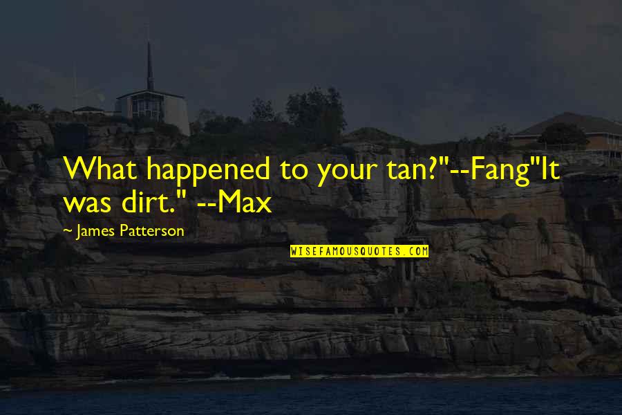 Newbigging Scotland Quotes By James Patterson: What happened to your tan?"--Fang"It was dirt." --Max