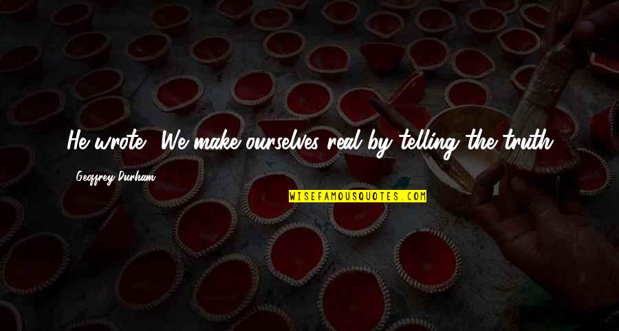 Newbiggingirl Quotes By Geoffrey Durham: He wrote: 'We make ourselves real by telling