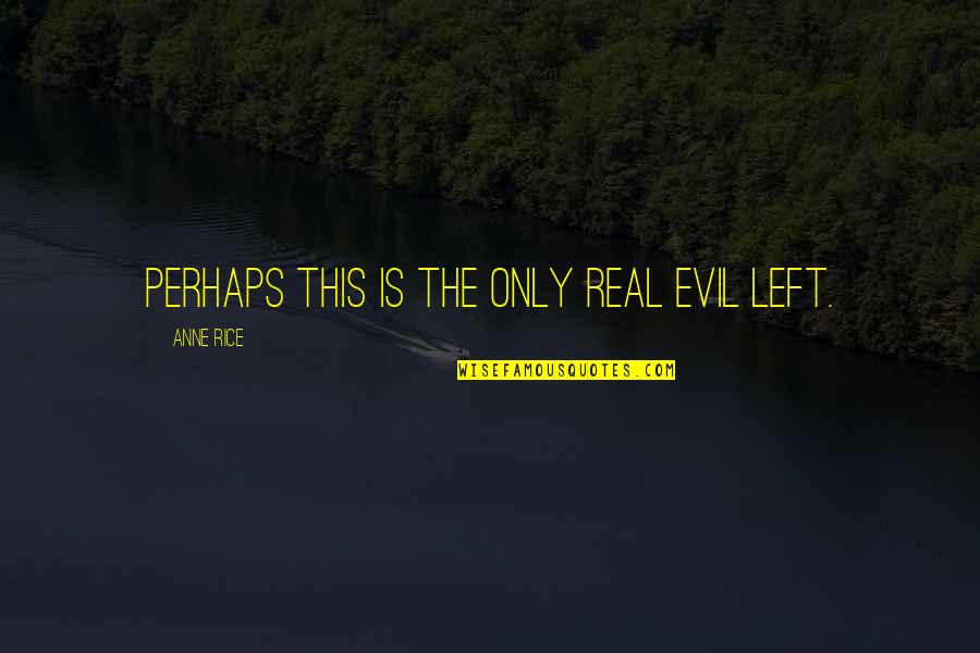 Newbigin Foolishness Quotes By Anne Rice: Perhaps this is the only real evil left. Newbigin Foolishness Quotes By Anne Rice: Perhaps this is the only real evil left.