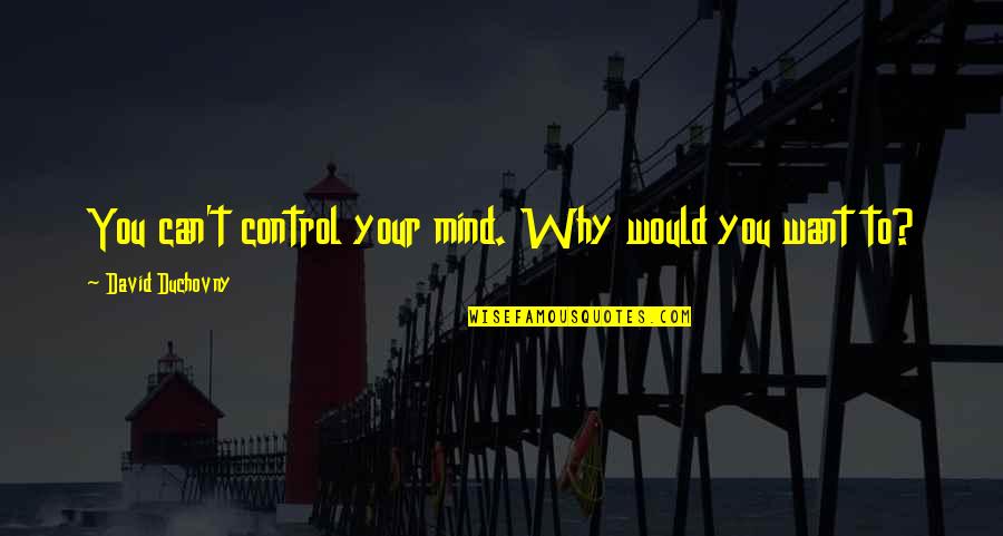 Newbigin Foolishness Quotes By David Duchovny: You can't control your mind. Why would you Newbigin Foolishness Quotes By David Duchovny: You can't control your mind. Why would you