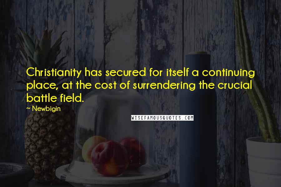 Newbigin quotes: Christianity has secured for itself a continuing place, at the cost of surrendering the crucial battle field.