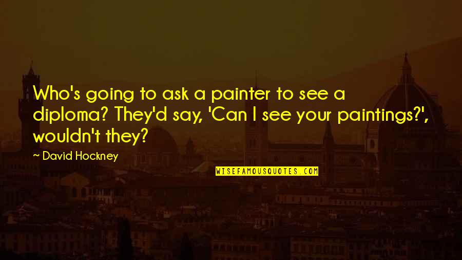 Newbolt Ct Quotes By David Hockney: Who's going to ask a painter to see Newbolt Ct Quotes By David Hockney: Who's going to ask a painter to see