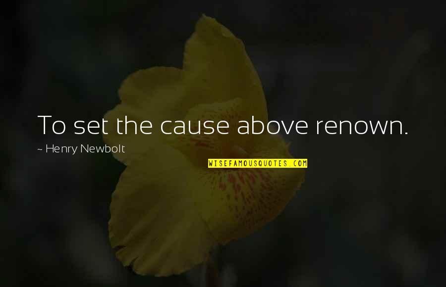 Newbolt Quotes By Henry Newbolt: To set the cause above renown. Newbolt Quotes By Henry Newbolt: To set the cause above renown.