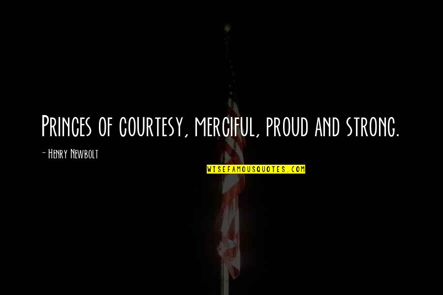 Newbolt Quotes By Henry Newbolt: Princes of courtesy, merciful, proud and strong. Newbolt Quotes By Henry Newbolt: Princes of courtesy, merciful, proud and strong.