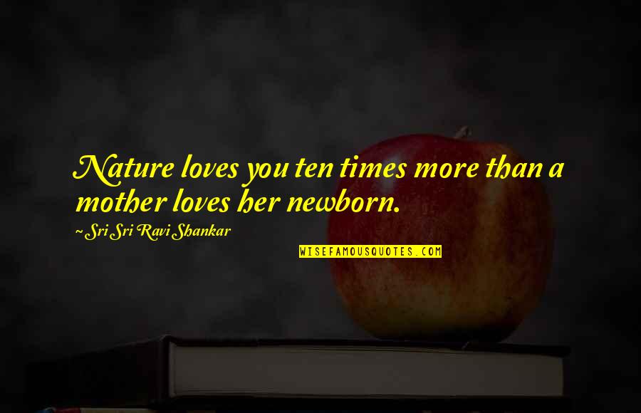 Newborn Mother Quotes By Sri Sri Ravi Shankar: Nature loves you ten times more than a