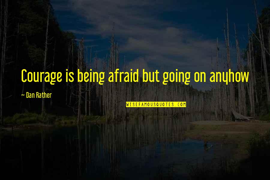 Newborn Sleepless Nights Quotes By Dan Rather: Courage is being afraid but going on anyhow