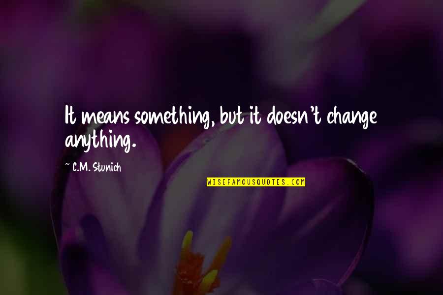 Newbound Games Quotes By C.M. Stunich: It means something, but it doesn't change anything. Newbound Games Quotes By C.M. Stunich: It means something, but it doesn't change anything.