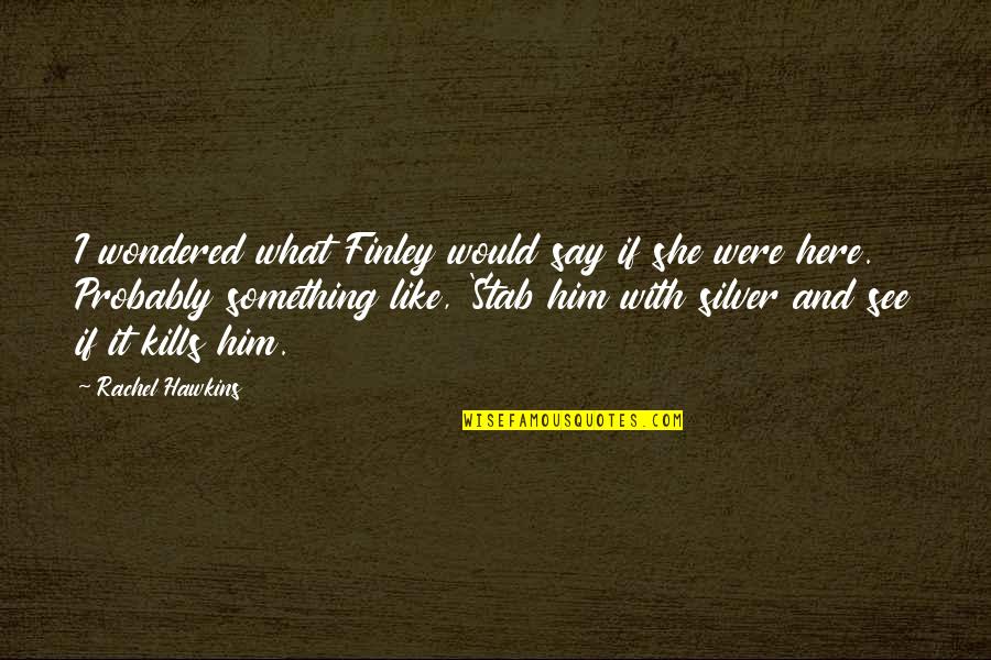 Newcago Quotes By Rachel Hawkins: I wondered what Finley would say if she Newcago Quotes By Rachel Hawkins: I wondered what Finley would say if she