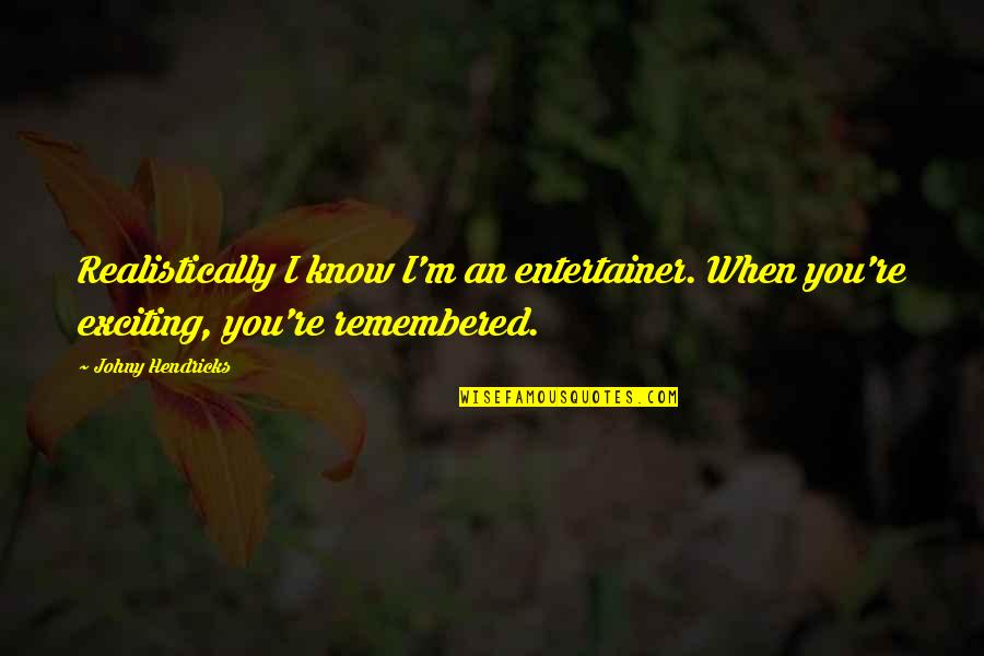 Newcastle Knights Quotes By Johny Hendricks: Realistically I know I'm an entertainer. When you're