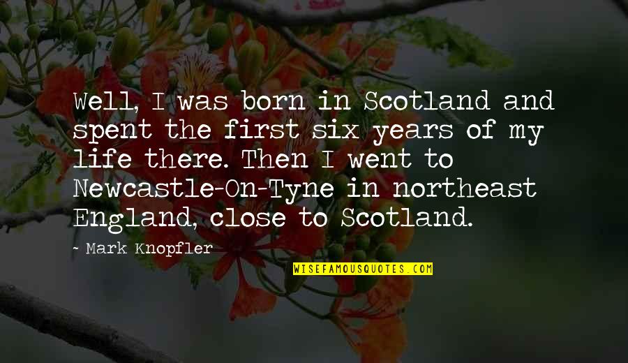 Newcastle Quotes By Mark Knopfler: Well, I was born in Scotland and spent