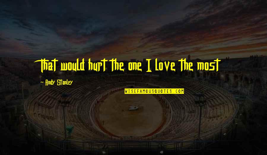 Newcastles Place Quotes By Andy Stanley: That would hurt the one I love the Newcastles Place Quotes By Andy Stanley: That would hurt the one I love the