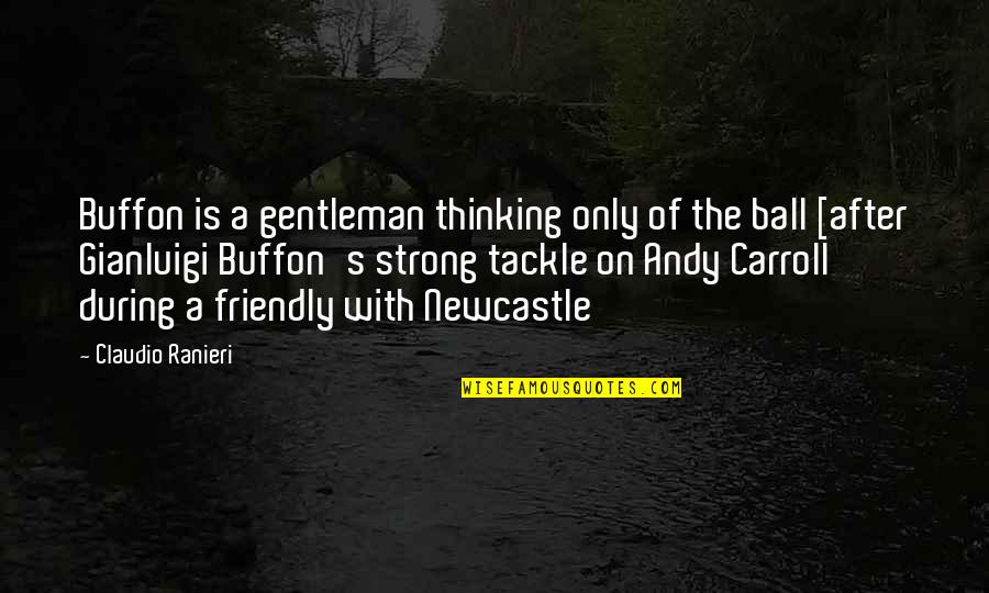 Newcastle's Quotes By Claudio Ranieri: Buffon is a gentleman thinking only of the Newcastle's Quotes By Claudio Ranieri: Buffon is a gentleman thinking only of the