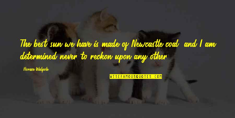 Newcastle's Quotes By Horace Walpole: The best sun we have is made of Newcastle's Quotes By Horace Walpole: The best sun we have is made of