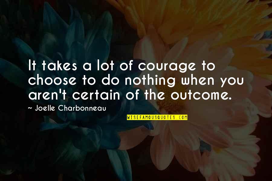 Newchild's Quotes By Joelle Charbonneau: It takes a lot of courage to choose