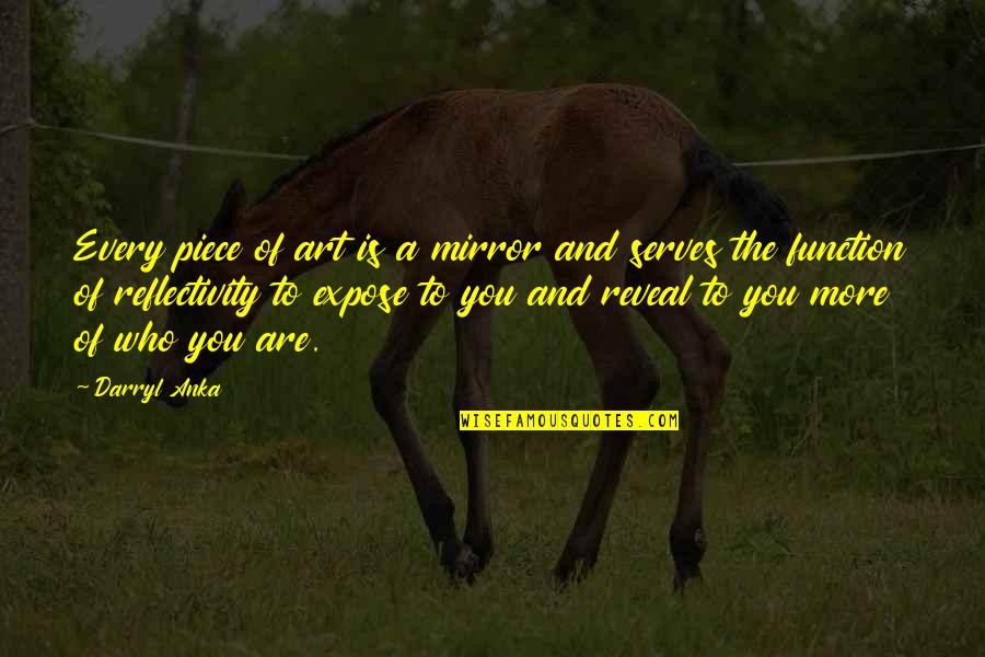 Newcomen Quotes By Darryl Anka: Every piece of art is a mirror and