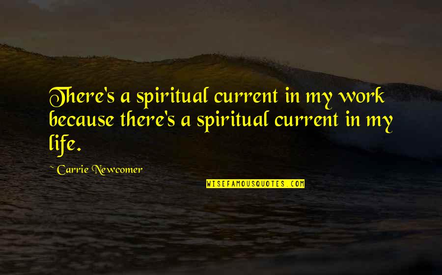 Newcomer Quotes By Carrie Newcomer: There's a spiritual current in my work because