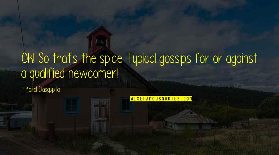 Newcomer Quotes By Koral Dasgupta: Ok! So that's the spice. Typical gossips for