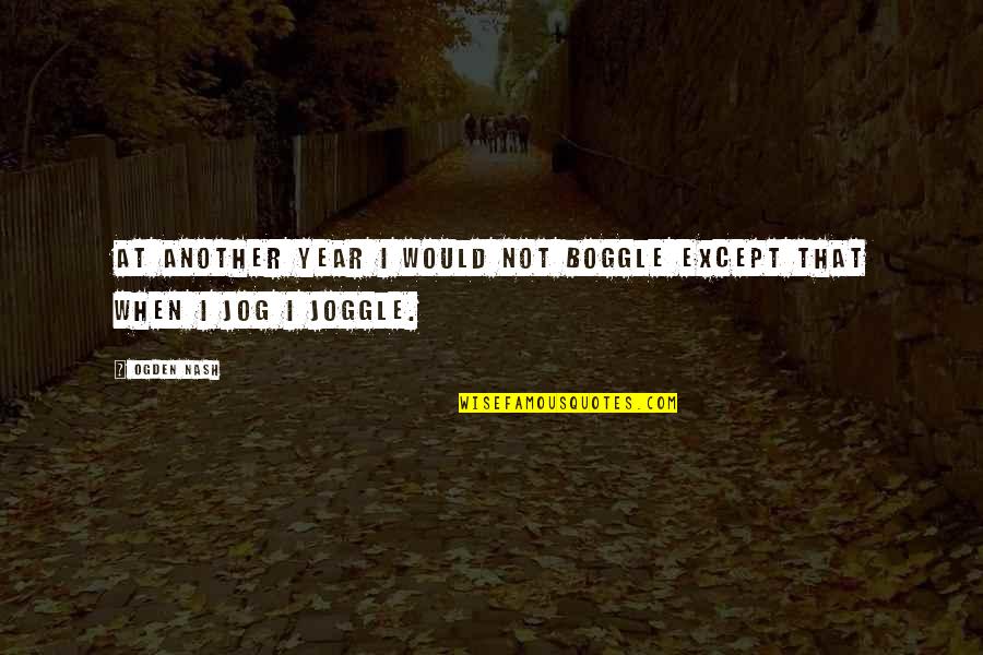 Newcomer Quotes By Ogden Nash: At another year I would not boggle Except