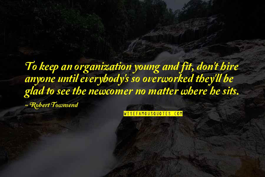 Newcomer Quotes By Robert Townsend: To keep an organization young and fit, don't