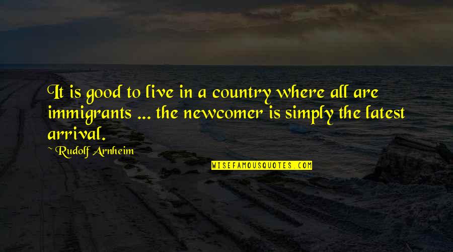 Newcomer Quotes By Rudolf Arnheim: It is good to live in a country