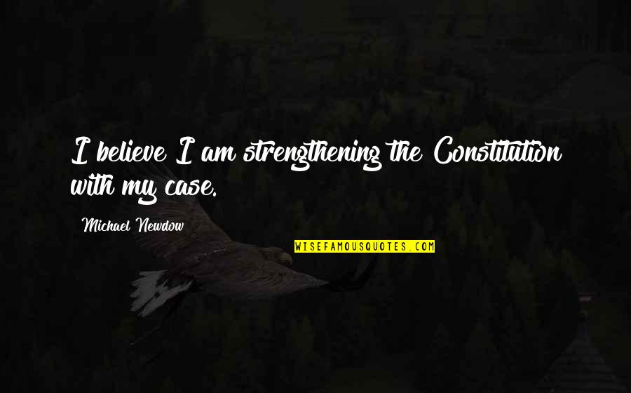 Newdow Case Quotes By Michael Newdow: I believe I am strengthening the Constitution with Newdow Case Quotes By Michael Newdow: I believe I am strengthening the Constitution with