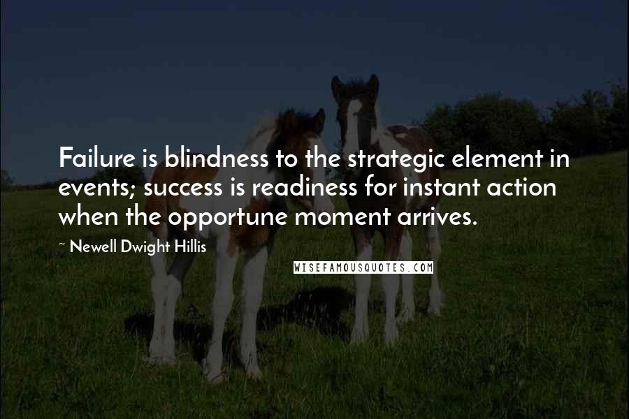 Newell Dwight Hillis quotes: Failure is blindness to the strategic element in events; success is readiness for instant action when the opportune moment arrives.