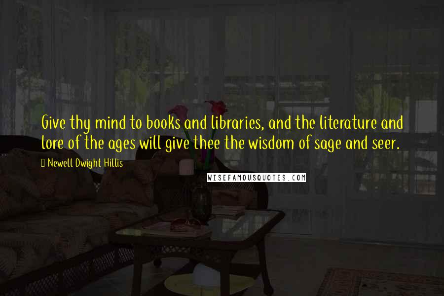 Newell Dwight Hillis quotes: Give thy mind to books and libraries, and the literature and lore of the ages will give thee the wisdom of sage and seer.