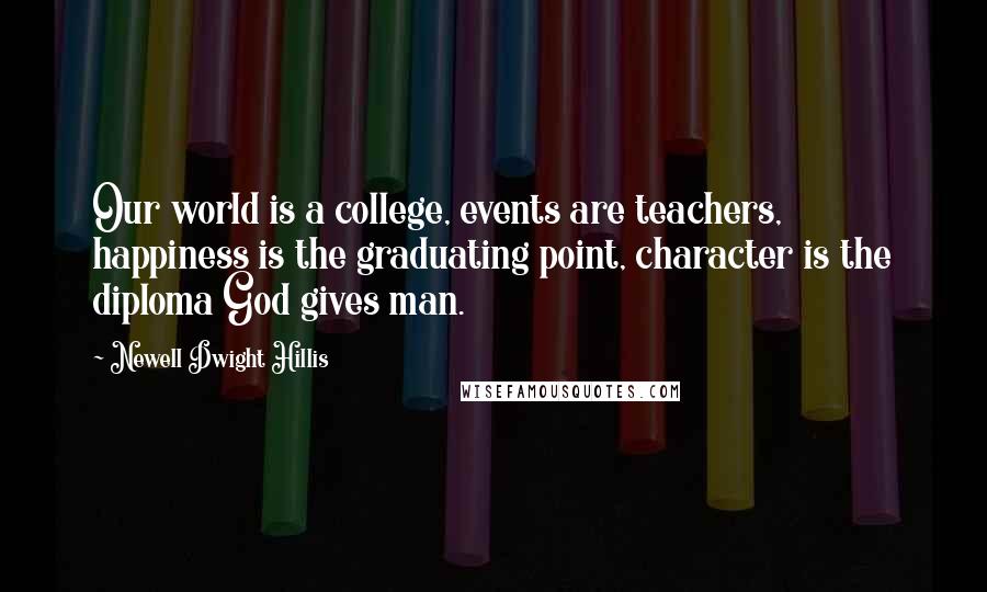 Newell Dwight Hillis quotes: Our world is a college, events are teachers, happiness is the graduating point, character is the diploma God gives man.