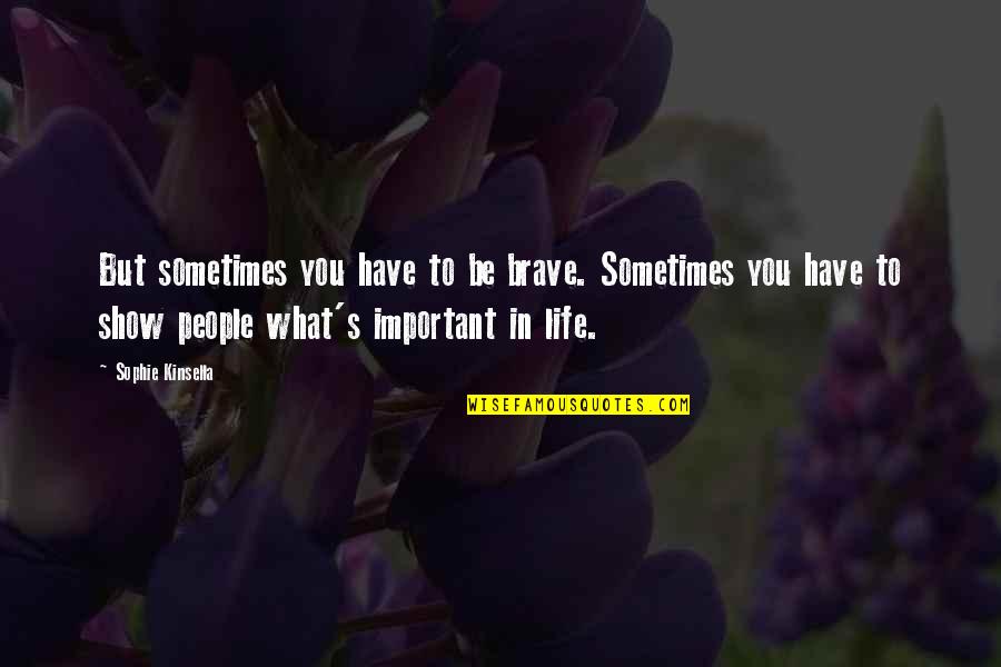 Newest Cool Quotes By Sophie Kinsella: But sometimes you have to be brave. Sometimes