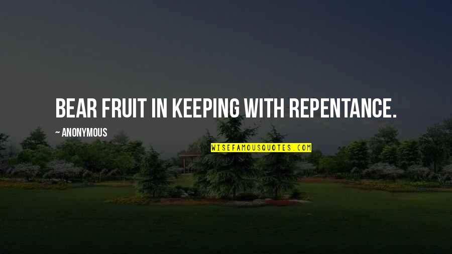 Newfangled Ideas Quotes By Anonymous: Bear fruit in keeping with repentance.