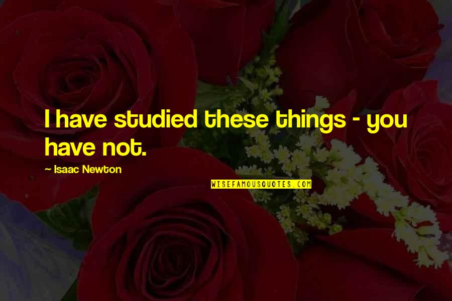 Newfest Quotes By Isaac Newton: I have studied these things - you have Newfest Quotes By Isaac Newton: I have studied these things - you have
