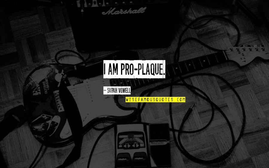 Newfest Quotes By Sarah Vowell: I am pro-plaque. Newfest Quotes By Sarah Vowell: I am pro-plaque.