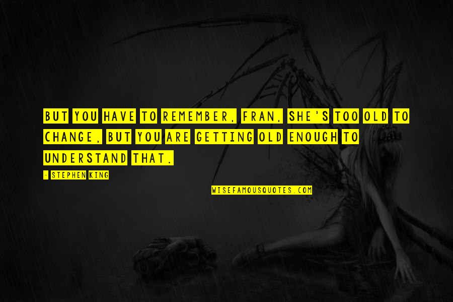 Newfest Quotes By Stephen King: But you have to remember, Fran, she's too Newfest Quotes By Stephen King: But you have to remember, Fran, she's too