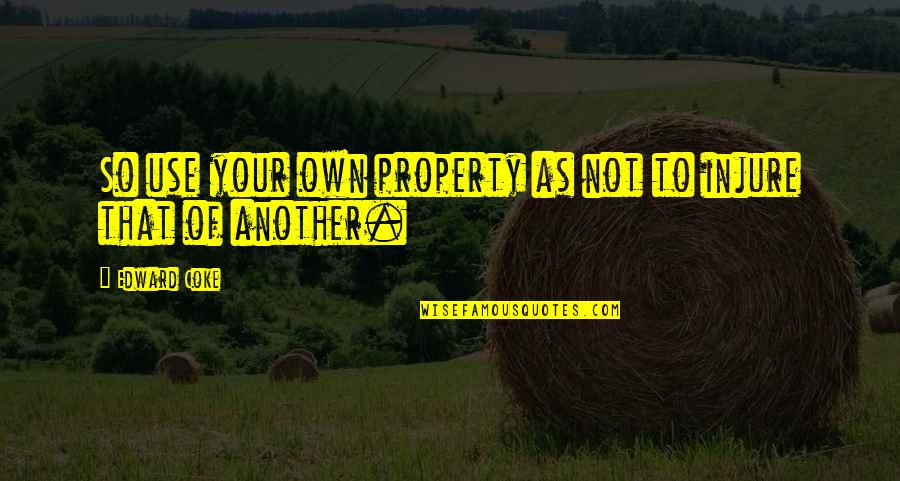 Newfie Girl Quotes By Edward Coke: So use your own property as not to