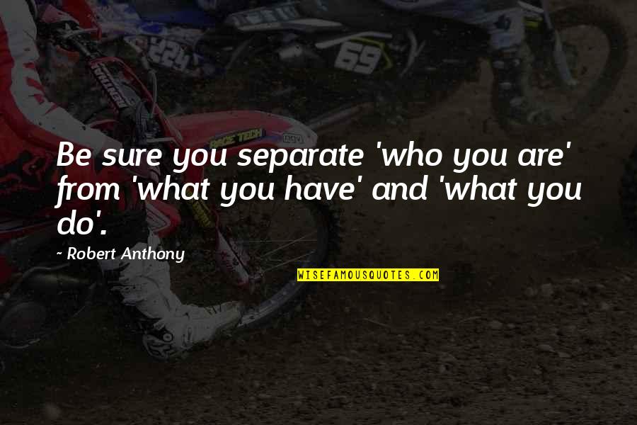 Newgate Quotes By Robert Anthony: Be sure you separate 'who you are' from