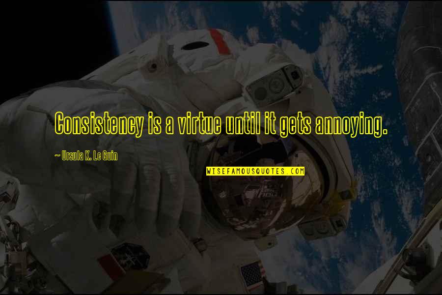 Newgrass Generation Quotes By Ursula K. Le Guin: Consistency is a virtue until it gets annoying. Newgrass Generation Quotes By Ursula K. Le Guin: Consistency is a virtue until it gets annoying.