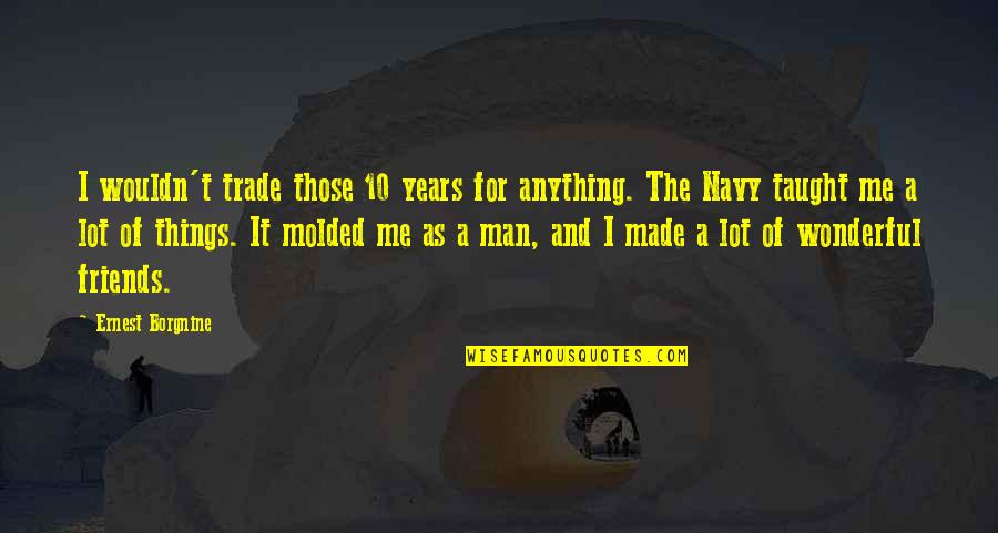 Newhart Middle School Quotes By Ernest Borgnine: I wouldn't trade those 10 years for anything.