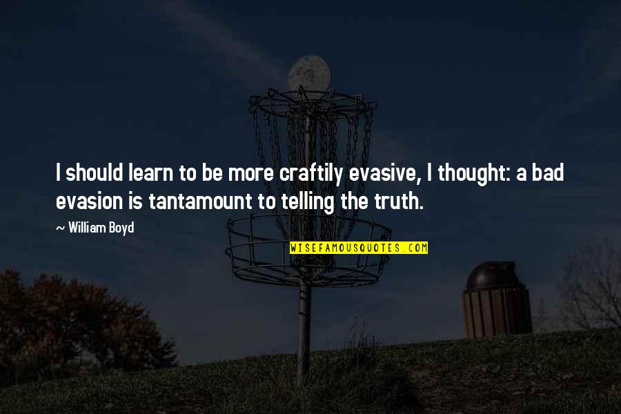 Newhart Middle School Quotes By William Boyd: I should learn to be more craftily evasive, Newhart Middle School Quotes By William Boyd: I should learn to be more craftily evasive,