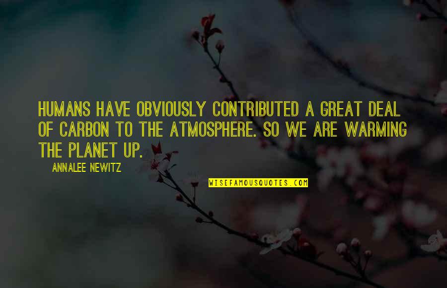Newitz Quotes By Annalee Newitz: Humans have obviously contributed a great deal of Newitz Quotes By Annalee Newitz: Humans have obviously contributed a great deal of