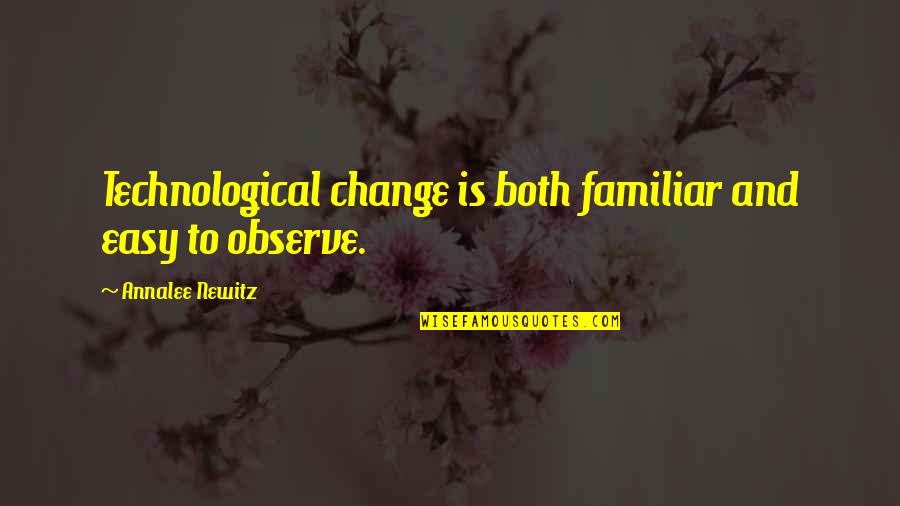 Newitz Quotes By Annalee Newitz: Technological change is both familiar and easy to Newitz Quotes By Annalee Newitz: Technological change is both familiar and easy to