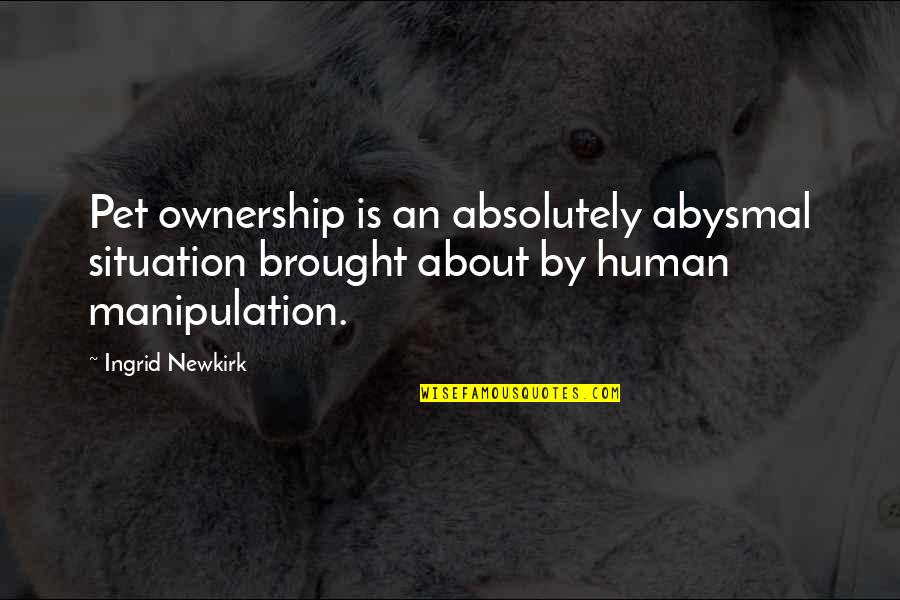 Newkirk Quotes By Ingrid Newkirk: Pet ownership is an absolutely abysmal situation brought